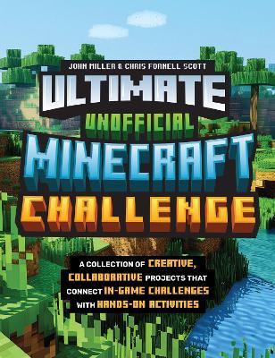 Ultimate Unofficial Minecraft Challenge: A Collection of Creative, Collaborative Projects That Connect In-game Challenges with Hands-on Activities - John Miller,Chris Fornell Scott - cover