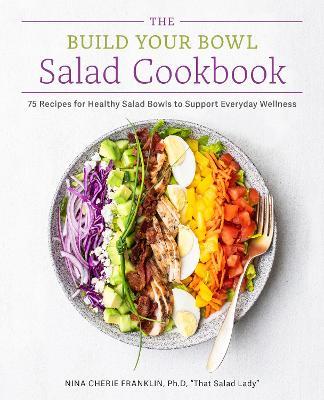 The Build Your Bowl Salad Cookbook: 75 Recipes for Healthy Salad Bowls to Support Everyday Wellness - Nina Cherie Franklin - cover