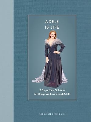 Adele Is Life: A Superfan's Guide to All Things We Love about Adele - Kathleen Perricone - cover