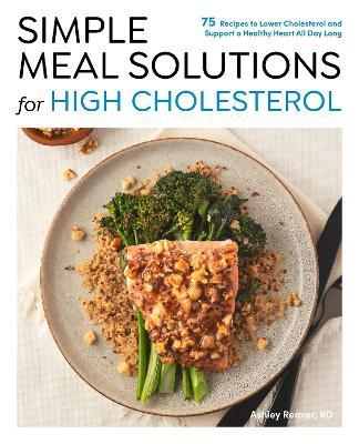Simple Meal Solutions for High Cholesterol: 75 Recipes to Lower Cholesterol and Support a Healthy Heart - Ashley Reaver - cover