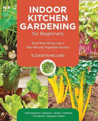 Indoor Kitchen Gardening for Beginners: Turn Your Home Into a Year-round Vegetable Garden - Microgreens - Sprouts - Herbs - Potatoes - Tomatoes - Peppers & More - Elizabeth Millard - cover