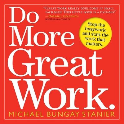 Do More Great Work: Stop the Busywork. Start the Work That Matters. - Michael Bungay Stanier - cover