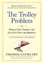 The Trolley Problem, or Would You Throw the Fat Guy Off the Bridge?: A Philosophical Conundrum