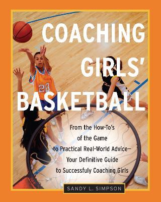 Coaching Girls' Basketball: From the How-To's of the Game to Practical Real-World Advice--Your Definitive  Guide to Successfully Coaching Girls - Sandy Simpson - cover
