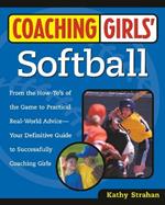 Coaching Girls' Softball: From the How-To's of the Game to Practical Real-World Advice--Your Definitive  Guide to Successfully Coaching Girls