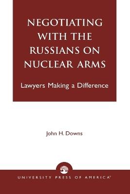Negotiating with the Russians on Nuclear Arms: Lawyers Making A Difference - John H. Downs - cover