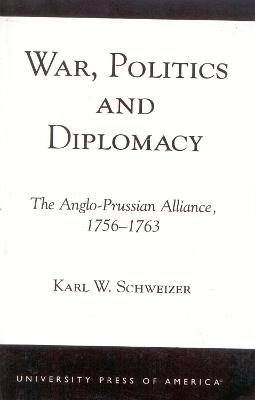 War, Politics and Diplomacy: The Anglo-Prussian Alliance, 1756-1763 - Karl W. Schweizer - cover