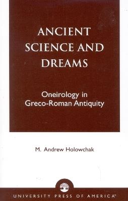 Ancient Science and Dreams: Oneirology in Greco-Roman Antiquity - M. Andrew Holowchak - cover