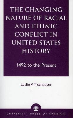 The Changing Nature of Racial and Ethnic Conflict in United States History: 1492 to the Present - Leslie V. Tischauser - cover