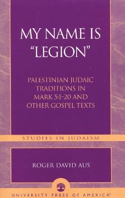 My Name Is Legion: Palestinian Judaic Traditions in Mark 5:1-20 and Other Gospel Texts - Roger David Aus - cover