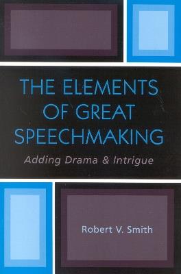 The Elements of Great Speechmaking: Adding Drama & Intrigue - Robert V. Smith - cover
