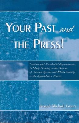 Your Past and the Press!: Controversial Presidential Appointments: A Study Focusing on the Impact of Interest Groups and Media Activity on the Appointment Process - Joseph Michael Green - cover
