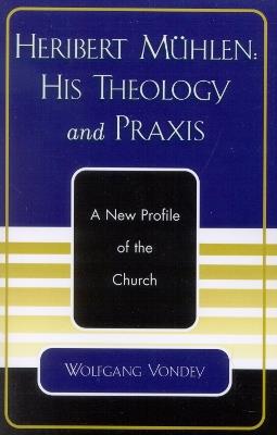 Heribert Mühlen: His Theology and Praxis: A New Profile of the Church - Wolfgang Vondey - cover