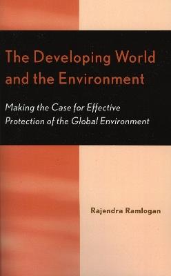 The Developing World and the Environment: Making the Case for Effective Protection of the Global Environment - Rajendra Ramlogan - cover