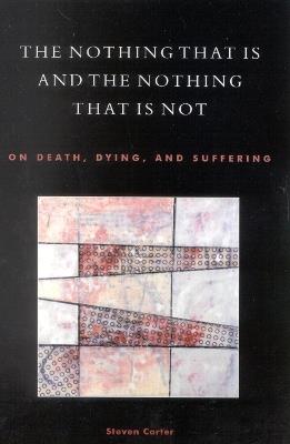 The Nothing That Is and the Nothing That Is Not: On Death, Dying, and Suffering - Steven Carter - cover