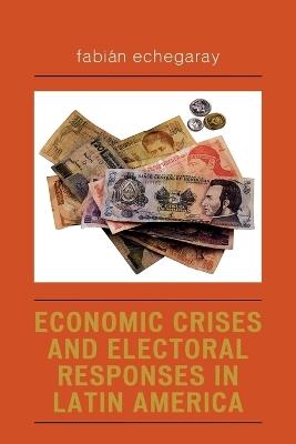 Economic Crises and Electoral Responses in Latin America - Fabián Echegaray - cover