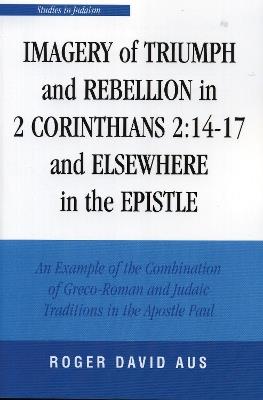 Imagery of Triumph and Rebellion in 2 Corinthians 2:14-17 and Elsewhere in the Epistle - Roger David Aus - cover