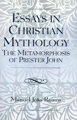 Essays in Christian Mythology: The Metamorphoses of Prester John - Manuel João Ramos - cover