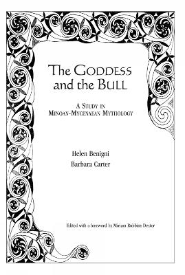 The Goddess and the Bull: A Study in Minoan-Mycenaean Mythology - Helen Benigni,Barbara Carter,Miriam Robbins Dexter - cover