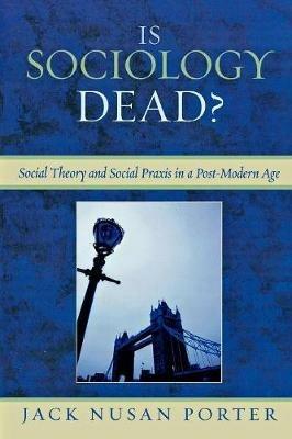 Is Sociology Dead?: Social Theory and Social Praxis in a Post-Modern Age - Jack Nusan Porter - cover