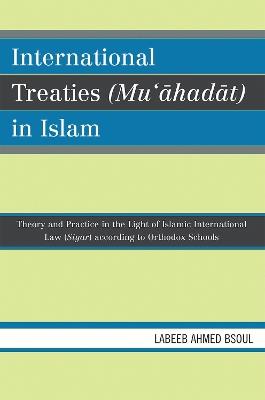 International Treaties (Mu'ahadat) in Islam: Practice in the Light of Islamic International Law (Siyar) According to Orthodox Schools - Labeeb Ahmed Bsoul - cover