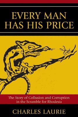 Every Man Has His Price: The Story of Collusion and Corruption in the Scramble for Rhodesia - Charles Laurie - cover