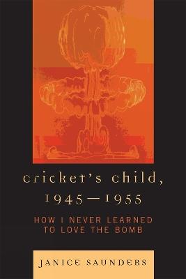 Cricket's Child, 1945-1955: How I Never Learned to Love the Bomb - Janice Saunders - cover