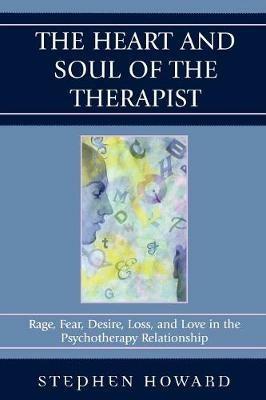 The Heart and Soul of the Therapist: Rage, Fear, Desire, Loss, and Love in the Psychotherapy Relationship - Stephen Howard - cover