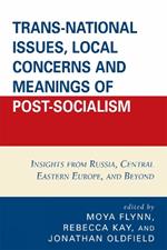 Trans-National Issues, Local Concerns and Meanings of Post-Socialism: Insights from Russia, Central Eastern Europe, and Beyond