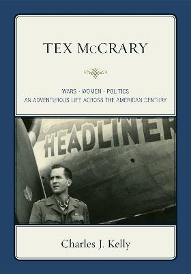 Tex McCrary: Wars-Women-Politics, An Adventurous Life Across The American Century - Charles J. Kelly - cover