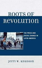 Roots of Revolution: The Press and Social Change in Latin America