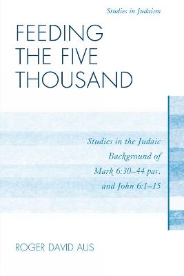 Feeding the Five Thousand: Studies in the Judaic Background of Mark 6:30-44 par. and John 6:1-15 - Roger David Aus - cover