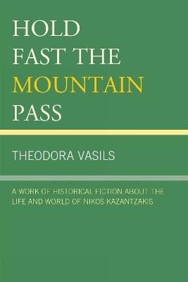 Hold Fast the Mountain Pass: A Work of Historical Fiction about the Life and World of Nikos Kazantzakis - Theodora Vasils - cover