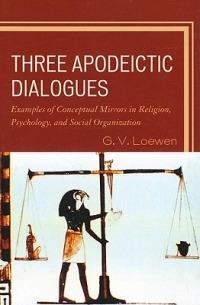 Three Apodeictic Dialogues: Examples of Conceptual Mirrors in Religion, Psychology, and Social Organization - G. V. Loewen - cover
