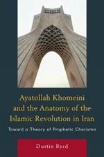 Ayatollah Khomeini and The Anatomy of the Islamic Revolution in Iran: Toward a Theory of Prophetic Charisma