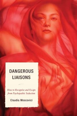 Dangerous Liaisons: How to Recognize and Escape from Psychopathic Seduction - Claudia Moscovici - cover