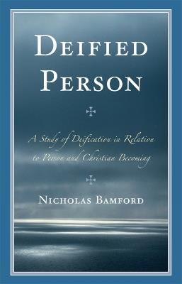 Deified Person: A Study of Deification in Relation to Person and Christian Becoming - Nicholas Bamford - cover