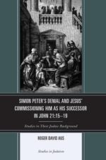 Simon Peter's Denial and Jesus' Commissioning Him as His Successor in John 21:15-19: Studies in Their Judaic Background