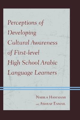 Perceptions of Developing Cultural Awareness of First-level High School Arabic Language Learners - Nabila Hammami,Ashraf Esmail - cover