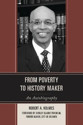 From Poverty to History Maker: An Autobiography - Robert A. Holmes - cover