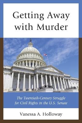 Getting Away with Murder: The Twentieth-Century Struggle for Civil Rights in the U.S. Senate - Vanessa A. Holloway - cover
