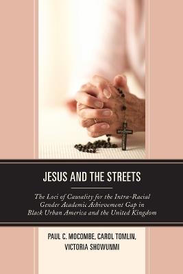 Jesus and the Streets: The Loci of Causality for the Intra-Racial Gender Academic Achievement Gap in Black Urban America and the United Kingdom - Paul C. Mocombe,Carol Tomlin,Victoria Showunmi - cover