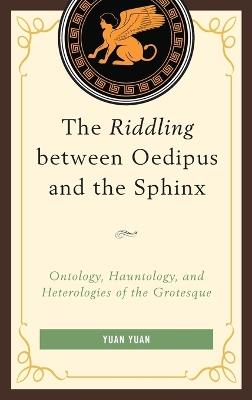The Riddling between Oedipus and the Sphinx: Ontology, Hauntology, and Heterologies of the Grotesque - Yuan Yuan - cover