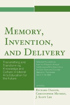 Memory, Invention, and Delivery: Transmitting and Transforming Knowledge and Culture in Liberal Arts Education for the Future. Selected Proceedings from the Fifteenth Annual Conference of the Association for Core Texts and Courses - cover
