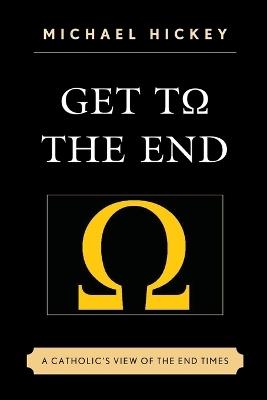 Get to the End: A Catholic's View of the End Times - Michael Hickey - cover