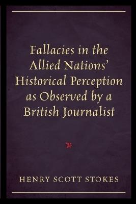 Fallacies in the Allied Nations' Historical Perception as Observed by a British Journalist - Henry Scott Stokes - cover