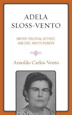 Adela Sloss-Vento: Writer, Political Activist, and Civil Rights Pioneer - Arnoldo Carlos Vento - cover