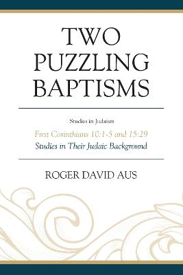 Two Puzzling Baptisms: First Corinthians 10:1-5 and 15:29 - Roger David Aus - cover