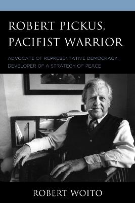 Robert Pickus, Pacifist Warrior: Advocate of Representative Democracy, Developer of a Strategy of Peace - Robert Woito - cover