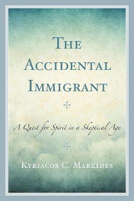 The Accidental Immigrant: A Quest for Spirit in a Skeptical Age - Kyriacos C. Markides - cover